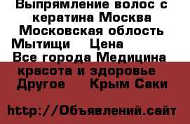 Выпрямление волос с кератина Москва Московская облость Мытищи. › Цена ­ 3 000 - Все города Медицина, красота и здоровье » Другое   . Крым,Саки
